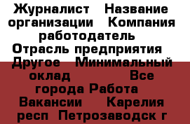 Журналист › Название организации ­ Компания-работодатель › Отрасль предприятия ­ Другое › Минимальный оклад ­ 25 000 - Все города Работа » Вакансии   . Карелия респ.,Петрозаводск г.